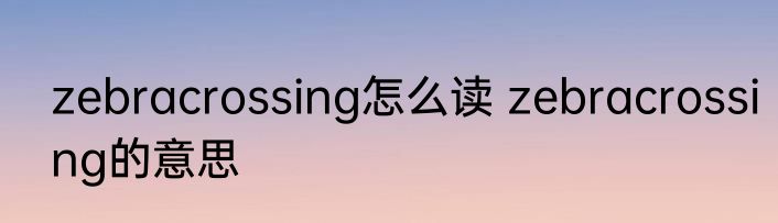zebracrossing怎么读 zebracrossing的意思