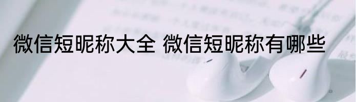 微信短昵称大全 微信短昵称有哪些