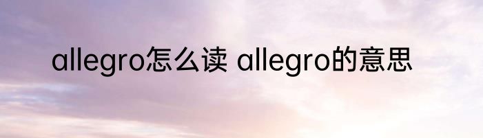 allegro怎么读 allegro的意思