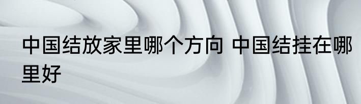 中国结放家里哪个方向 中国结挂在哪里好
