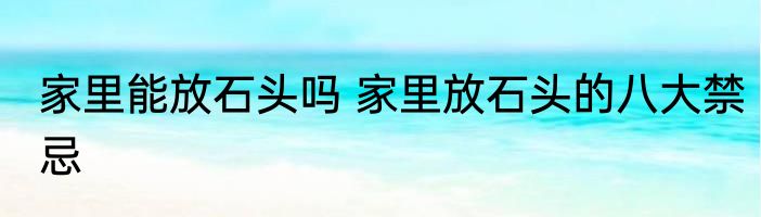 家里能放石头吗 家里放石头的八大禁忌