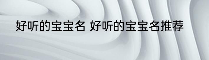 好听的宝宝名 好听的宝宝名推荐