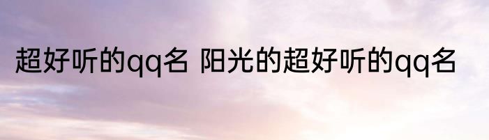 超好听的qq名 阳光的超好听的qq名