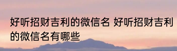 好听招财吉利的微信名 好听招财吉利的微信名有哪些