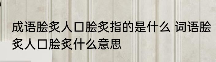 成语脍炙人口脍炙指的是什么 词语脍炙人口脍炙什么意思