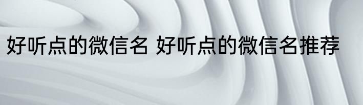 好听点的微信名 好听点的微信名推荐