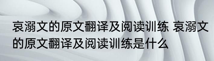 哀溺文的原文翻译及阅读训练 哀溺文的原文翻译及阅读训练是什么
