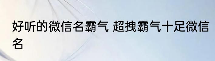 好听的微信名霸气 超拽霸气十足微信名