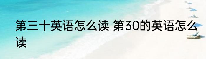 第三十英语怎么读 第30的英语怎么读