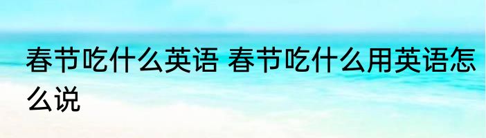 春节吃什么英语 春节吃什么用英语怎么说