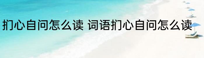 扪心自问怎么读 词语扪心自问怎么读