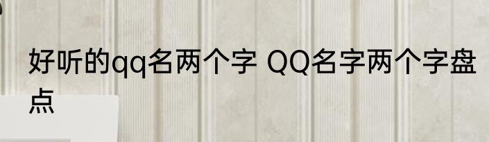 好听的qq名两个字 QQ名字两个字盘点