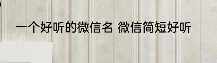 一个好听的微信名 微信简短好听