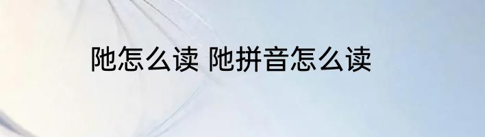 阤怎么读 阤拼音怎么读