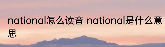 national怎么读音 national是什么意思