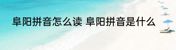 阜阳拼音怎么读 阜阳拼音是什么