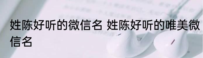 姓陈好听的微信名 姓陈好听的唯美微信名