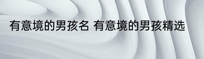 有意境的男孩名 有意境的男孩精选
