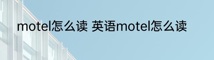 motel怎么读 英语motel怎么读