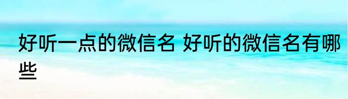 好听一点的微信名 好听的微信名有哪些