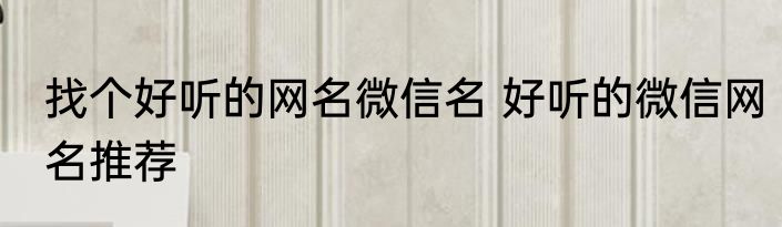 找个好听的网名微信名 好听的微信网名推荐