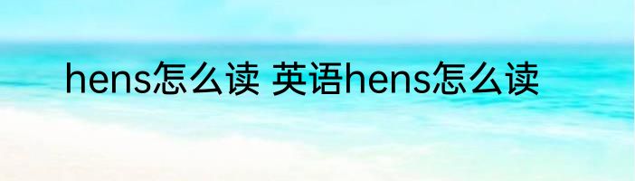 hens怎么读 英语hens怎么读