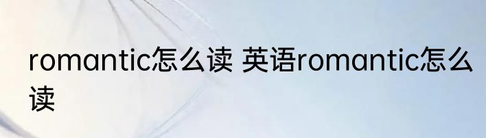 romantic怎么读 英语romantic怎么读