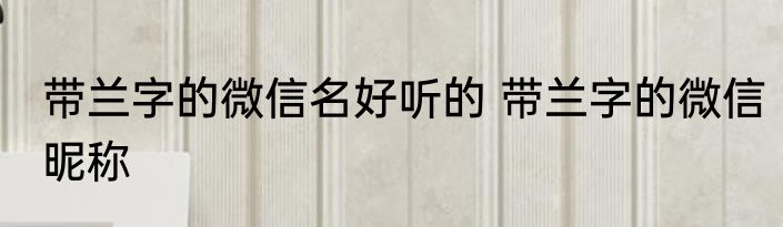 带兰字的微信名好听的 带兰字的微信昵称