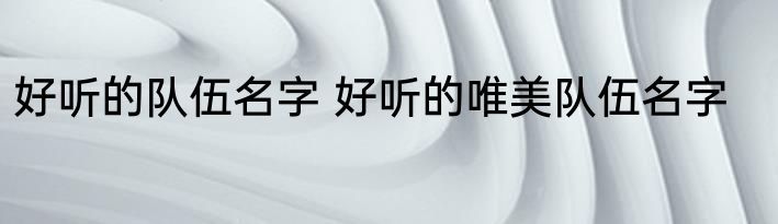 好听的队伍名字 好听的唯美队伍名字