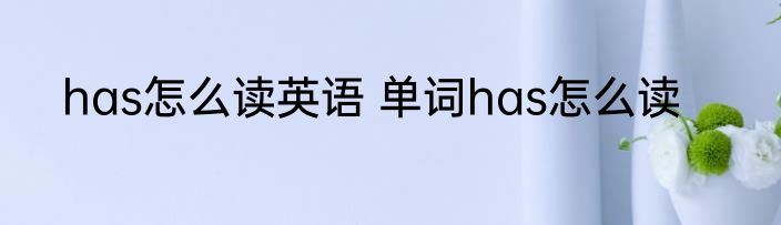 has怎么读英语 单词has怎么读