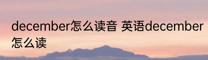 december怎么读音 英语december怎么读