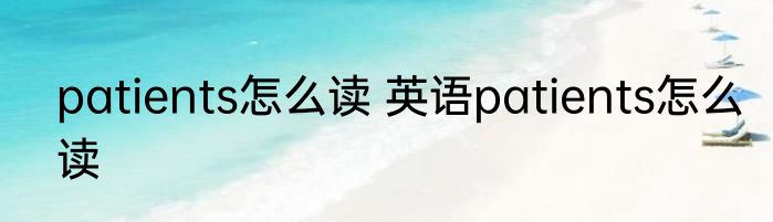 patients怎么读 英语patients怎么读