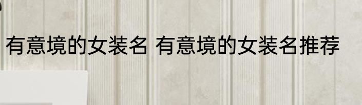 有意境的女装名 有意境的女装名推荐