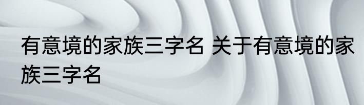 有意境的家族三字名 关于有意境的家族三字名