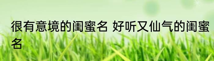 很有意境的闺蜜名 好听又仙气的闺蜜名