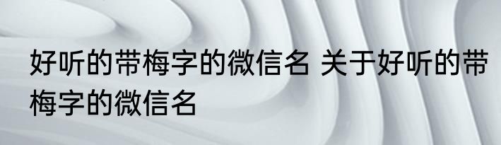 好听的带梅字的微信名 关于好听的带梅字的微信名