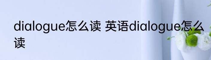dialogue怎么读 英语dialogue怎么读