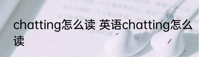 chatting怎么读 英语chatting怎么读