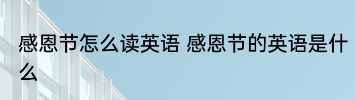 感恩节怎么读英语 感恩节的英语是什么