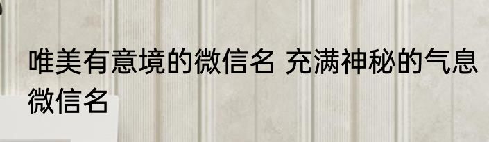 唯美有意境的微信名 充满神秘的气息微信名