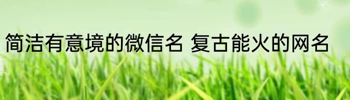 简洁有意境的微信名 复古能火的网名