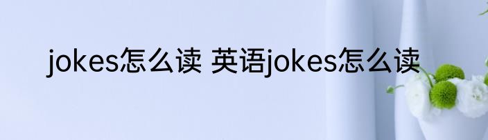 jokes怎么读 英语jokes怎么读