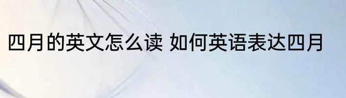 四月的英文怎么读 如何英语表达四月