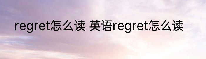 regret怎么读 英语regret怎么读