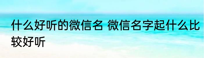 什么好听的微信名 微信名字起什么比较好听