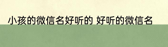 小孩的微信名好听的 好听的微信名