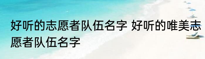 好听的志愿者队伍名字 好听的唯美志愿者队伍名字