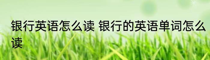 银行英语怎么读 银行的英语单词怎么读