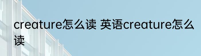 creature怎么读 英语creature怎么读