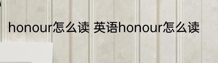 honour怎么读 英语honour怎么读